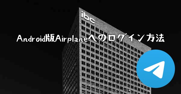 Android版Airplaneへのログイン方法 - 電報Windowsチュートリアルチュートリアル