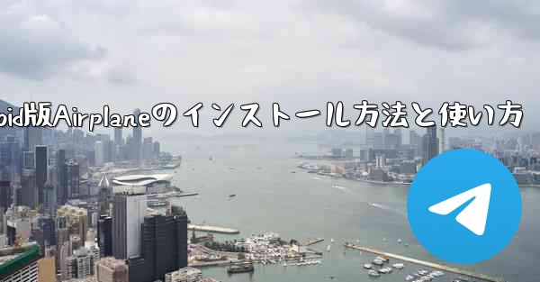 Android版Airplaneのインストール方法と使い方 - 電報Windowsチュートリアルチュートリアル