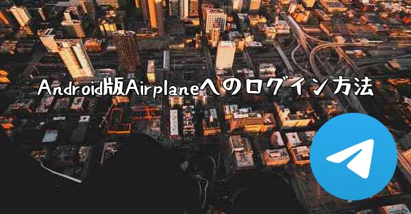 Android版Airplaneへのログイン方法 - 電報Windowsチュートリアルチュートリアル