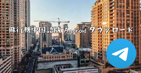 飛行機中国語版 Android ダウンロード - 電報Windowsチュートリアルチュートリアル