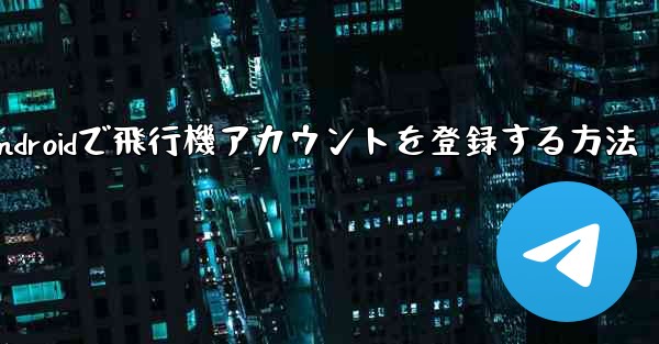 Androidで飛行機アカウントを登録する方法 - 電報Windowsチュートリアルチュートリアル
