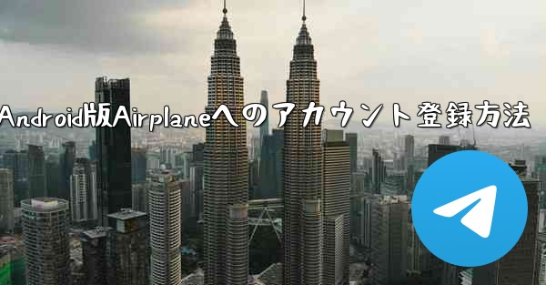 ダウンロードしたAndroid版Airplaneへのアカウント登録方法 - 電報Windowsチュートリアルチュートリアル