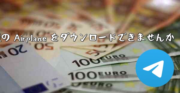 Android では中国語版の Airplane をダウンロードできませんか - 電報Windowsチュートリアルチュートリアル