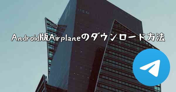 Android版Airplaneのダウンロード方法 - 電報Windowsチュートリアルチュートリアル