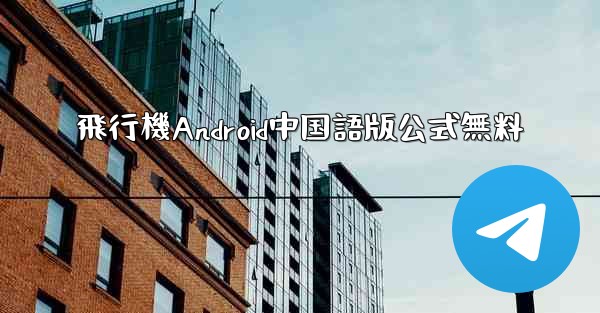 飛行機Android中国語版公式無料 - 電報Windowsチュートリアルチュートリアル