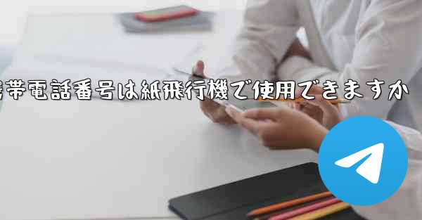 中国の携帯電話番号は紙飛行機で使用できますか - 電報Windowsチュートリアルチュートリアル