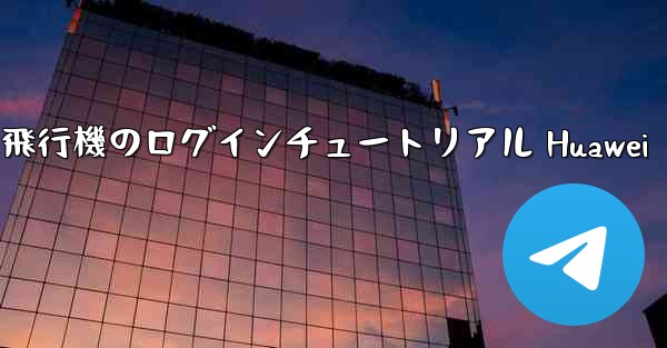 紙飛行機のログインチュートリアル Huawei - 電報Windowsチュートリアルチュートリアル