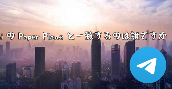 Tan Shi の Paper Plane と一致するのは誰ですか - 電報Windowsチュートリアルチュートリアル