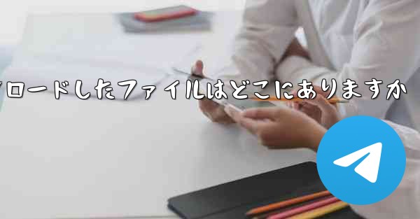 機内でダウンロードしたファイルはどこにありますか - 電報Windowsチュートリアルチュートリアル