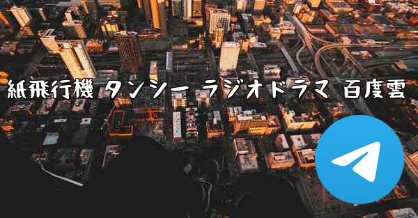 紙飛行機 タンシー ラジオドラマ 百度雲 - 電報Windowsチュートリアルチュートリアル