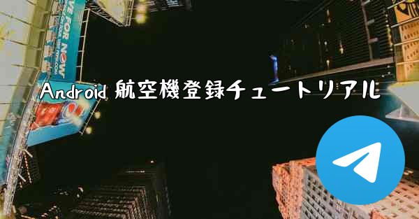 Android 航空機登録チュートリアル - 電報Windowsチュートリアルチュートリアル