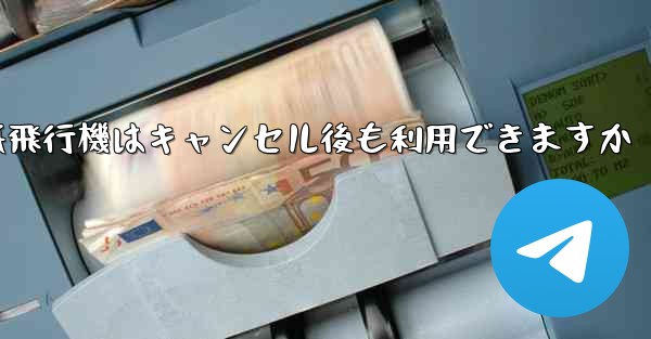 紙飛行機はキャンセル後も利用できますか