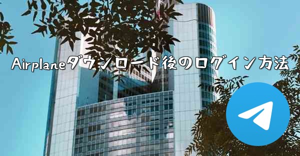 Airplaneダウンロード後のログイン方法 - 電報Windowsチュートリアルチュートリアル