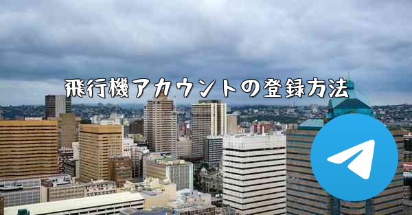 飛行機アカウントの登録方法 - 電報Windowsチュートリアルチュートリアル