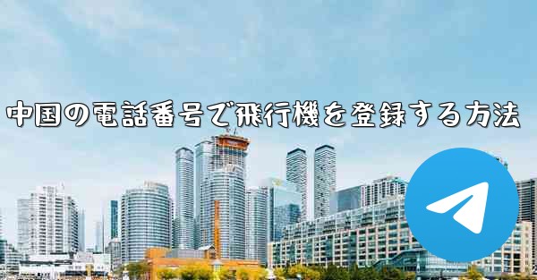 中国の電話番号で飛行機を登録する方法 - 電報Windowsチュートリアルチュートリアル