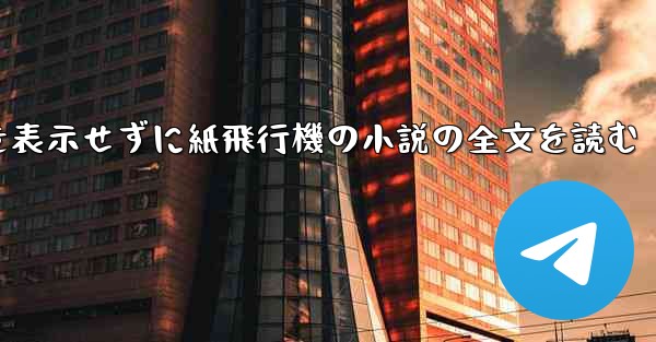 ポップアップ ウィンドウを表示せずに紙飛行機の小説の全文を読む - 電報Windowsチュートリアルチュートリアル