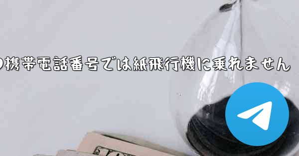 私の携帯電話番号では紙飛行機に乗れません - 電報Windowsチュートリアルチュートリアル