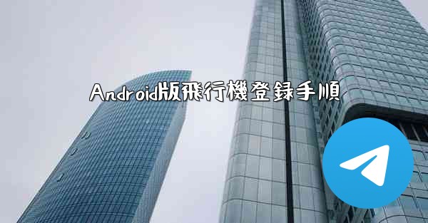 <b>Android版飛行機登録手順</b> - 電報Windowsチュートリアルチュートリアル