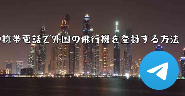 国内の携帯電話で外国の飛行機を登録する方法 - 電報Windowsチュートリアルチュートリアル