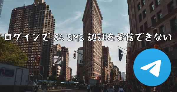 Telegram ログインで 86 SMS 認証を受信できない - 電報Windowsチュートリアルチュートリアル