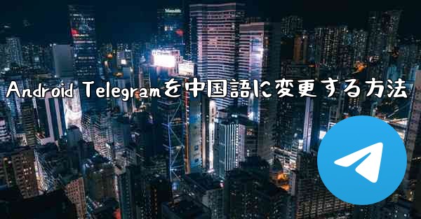 Android Telegramを中国語に変更する方法 - 電報Windowsチュートリアルチュートリアル