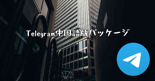 Telegram中国語版パッケージ - 電報Windowsチュートリアルチュートリアル