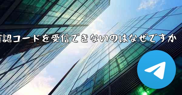 Telegram で確認コードを受信できないのはなぜですか