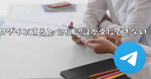 Telegram にログインすると SMS 認証が受信できない - 電報Windowsチュートリアルチュートリアル