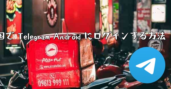 中国で Telegram Android にログインする方法