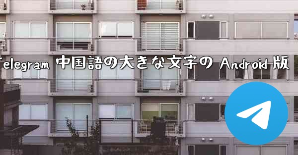 Telegram 中国語の大きな文字の Android 版 - 電報Windowsチュートリアルチュートリアル