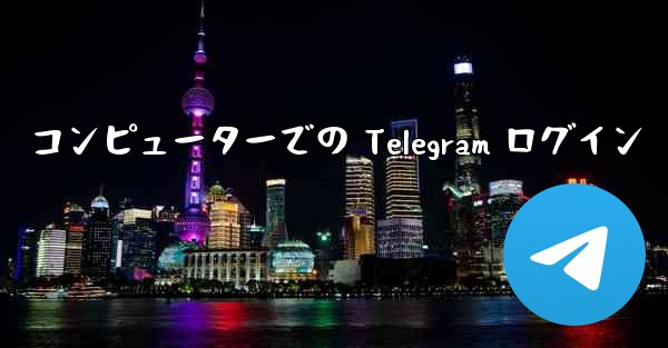 コンピューターでの Telegram ログイン - 電報Windowsチュートリアルチュートリアル