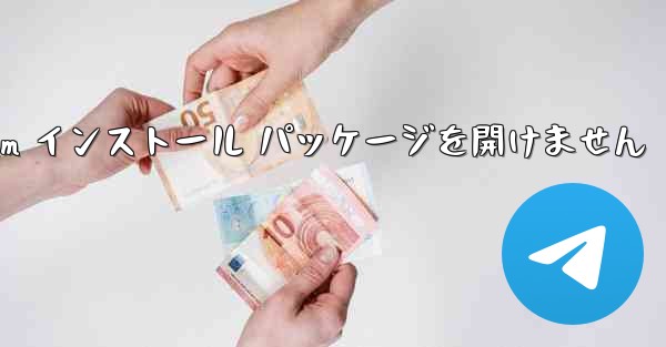 Telegram インストール パッケージを開けません - 電報Windowsチュートリアルチュートリアル