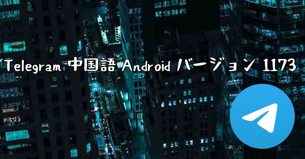 Telegram 中国語 Android バージョン 1173 - 電報Windowsチュートリアルチュートリアル