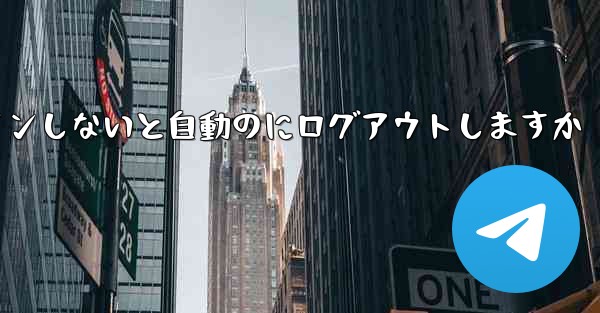Telegramは長期間ログインしないと自動のにログアウトしますか - 電報Windowsチュートリアルチュートリアル