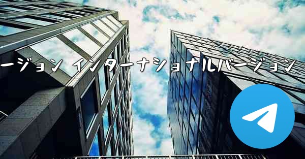 テレグラムXバージョン インターナショナルバージョン - 電報Windowsチュートリアルチュートリアル