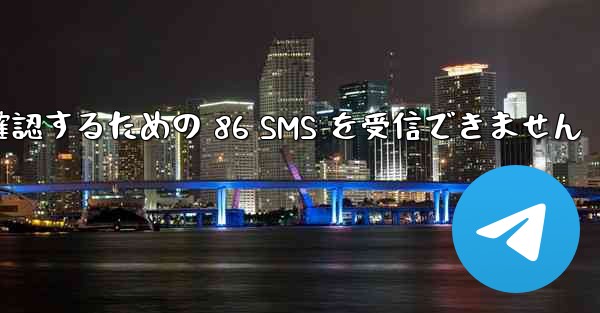 Telegram は Xiaomi を確認するための 86 SMS を受信できません - 電報Windowsチュートリアルチュートリアル