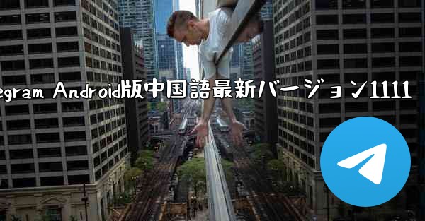 Telegram Android版中国語最新バージョン1111 - 電報Windowsチュートリアルチュートリアル