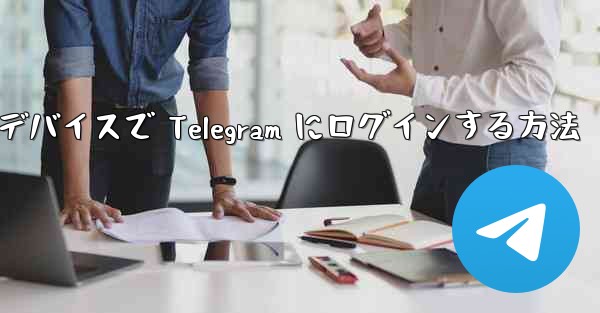 2 つのデバイスで Telegram にログインする方法 - 電報Windowsチュートリアルチュートリアル