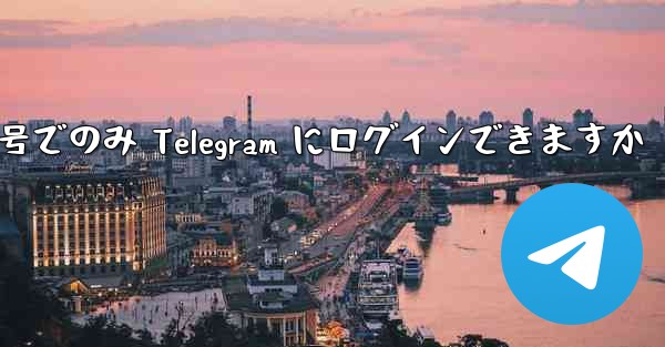 携帯電話番号でのみ Telegram にログインできますか - 電報Windowsチュートリアルチュートリアル