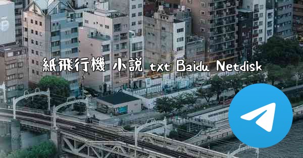 紙飛行機 小説 txt Baidu Netdisk - 電報Windowsチュートリアルチュートリアル