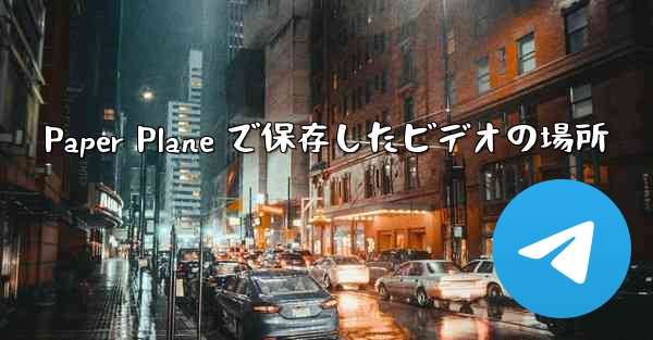 Paper Plane で保存したビデオの場所 - 電報Windowsチュートリアルチュートリアル