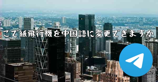 どこで紙飛行機を中国語に変更できますか - 電報Windowsチュートリアルチュートリアル