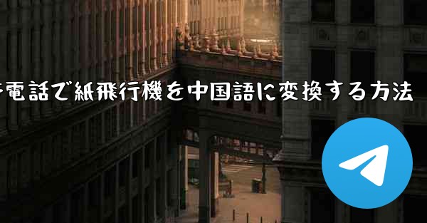 携帯電話で紙飛行機を中国語に変換する方法 - 電報Windowsチュートリアルチュートリアル
