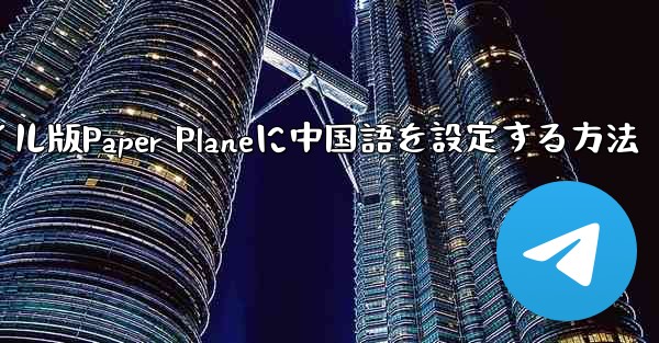海外でモバイル版Paper Planeに中国語を設定する方法 - 電報Windowsチュートリアルチュートリアル
