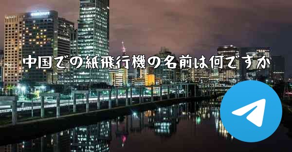 中国での紙飛行機の名前は何ですか - 電報Windowsチュートリアルチュートリアル