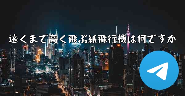 遠くまで高く飛ぶ紙飛行機は何ですか