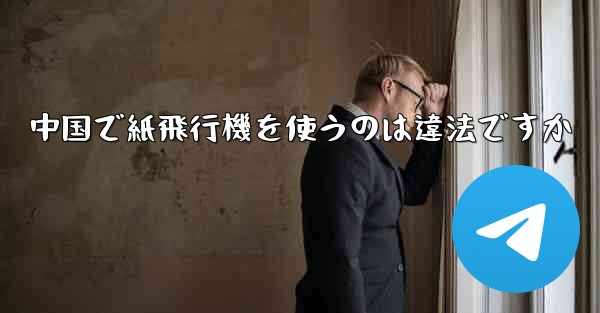 中国で紙飛行機を使うのは違法ですか