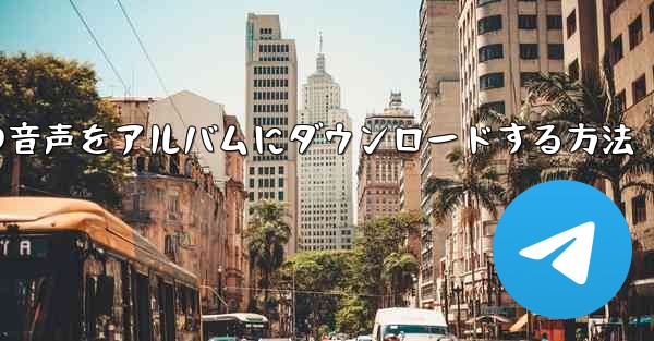 紙飛行機の音声をアルバムにダウンロードする方法 - 電報Windowsチュートリアルチュートリアル