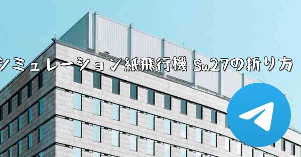 シミュレーション紙飛行機 Su27の折り方 - 電報Windowsチュートリアルチュートリアル