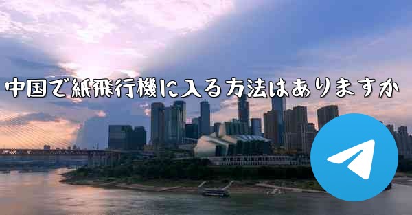 中国で紙飛行機に入る方法はありますか